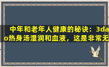 中年和老年人健康的秘诀：3dao热身汤湿润和血液，这是非常无忧的！