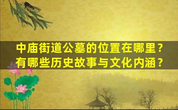中庙街道公墓的位置在哪里？有哪些历史故事与文化内涵？