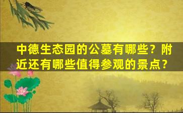 中德生态园的公墓有哪些？附近还有哪些值得参观的景点？
