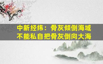 中新经纬：骨灰倾倒海域不能私自把骨灰倒向大海