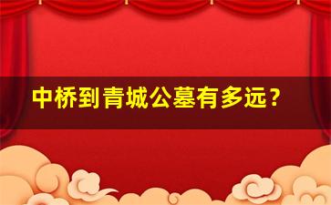 中桥到青城公墓有多远？