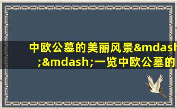 中欧公墓的美丽风景——一览中欧公墓的独特设计与建筑