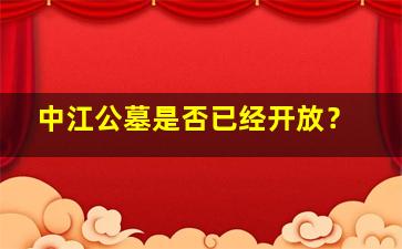中江公墓是否已经开放？