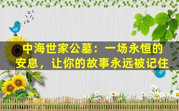 中海世家公墓：一场永恒的安息，让你的故事永远被记住