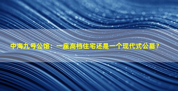 中海九号公馆：一座高档住宅还是一个现代式公墓？