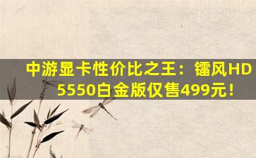 中游显卡性价比之王：镭风HD5550白金版仅售499元！