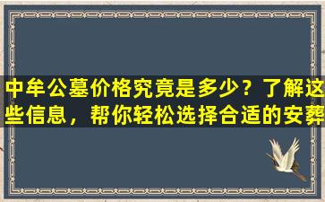 中牟公墓价格究竟是多少？了解这些信息，帮你轻松选择合适的安葬地点！