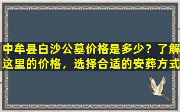中牟县白沙公墓价格是多少？了解这里的价格，选择合适的安葬方式