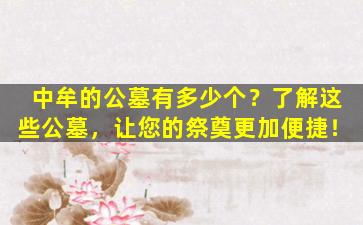中牟的公墓有多少个？了解这些公墓，让您的祭奠更加便捷！