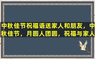 中秋佳节祝福语送家人和朋友，中秋佳节，月圆人团圆，祝福与家人和朋友共赏这一美好时光。愿您幸福平安，阖家美满！