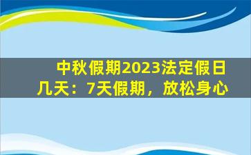 中秋假期2023法定假日几天：7天假期，放松身心