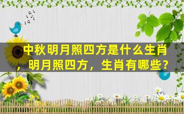 中秋明月照四方是什么生肖，明月照四方，生肖有哪些？