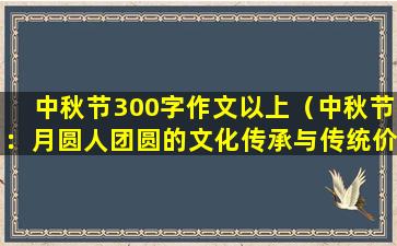 中秋节300字作文以上（中秋节：月圆人团圆的文化传承与传统价值）