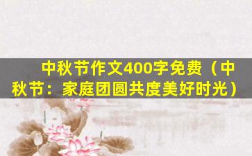 中秋节作文400字免费（中秋节：家庭团圆共度美好时光）