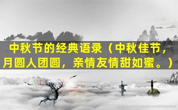 中秋节的经典语录（中秋佳节，月圆人团圆，亲情友情甜如蜜。）