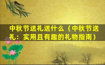 中秋节送礼送什么（中秋节送礼：实用且有趣的礼物指南）