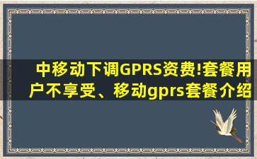 中移动下调GPRS资费!套餐用户不享受、移动gprs套餐介绍