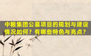 中粮集团公墓项目的规划与建设情况如何？有哪些特色与亮点？