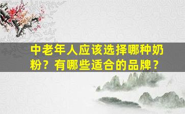 中老年人应该选择哪种奶粉？有哪些适合的品牌？
