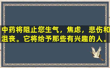 中药将阻止您生气，焦虑，悲伤和沮丧。它将给予那些有兴趣的人。