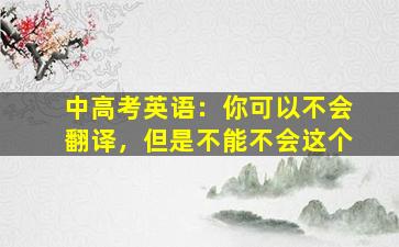 中高考英语：你可以不会翻译，但是不能不会这个