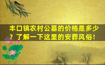 丰口镇农村公墓的价格是多少？了解一下这里的安葬风俗！