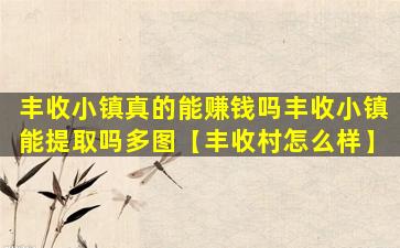 丰收小镇真的能赚钱吗丰收小镇能提取吗多图【丰收村怎么样】