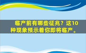 临产前有哪些征兆？这10种现象预示着你即将临产。