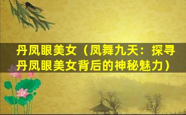 丹凤眼美女（凤舞九天：探寻丹凤眼美女背后的神秘魅力）