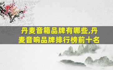 丹麦音箱品牌有哪些,丹麦音响品牌排行榜前十名