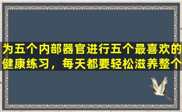 为五个内部器官进行五个最喜欢的健康练习，每天都要轻松滋养整个身体