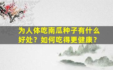 为人体吃南瓜种子有什么好处？如何吃得更健康？
