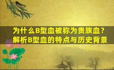 为什么B型血被称为贵族血？解析B型血的特点与历史背景