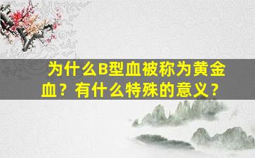 为什么B型血被称为黄金血？有什么特殊的意义？