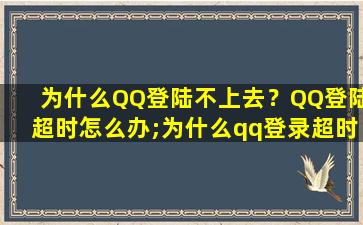 为什么QQ登陆不上去？QQ登陆超时怎么办;为什么qq登录超时,怎么解决