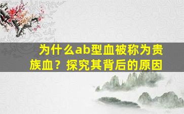 为什么ab型血被称为贵族血？探究其背后的原因