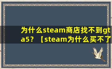 为什么steam商店找不到gta5？【steam为什么买不了gta】
