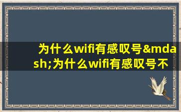为什么wifi有感叹号—为什么wifi有感叹号不能上网