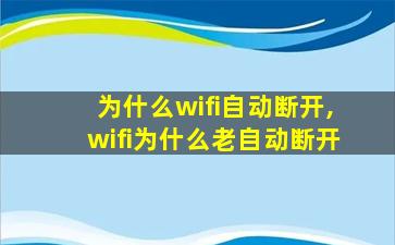 为什么wifi自动断开,wifi为什么老自动断开