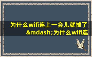 为什么wifi连上一会儿就掉了—为什么wifi连一会儿就自动断开了