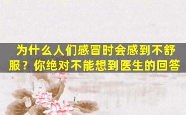 为什么人们感冒时会感到不舒服？你绝对不能想到医生的回答