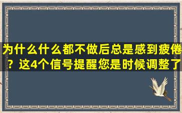 为什么什么都不做后总是感到疲倦？这4个信号提醒您是时候调整了