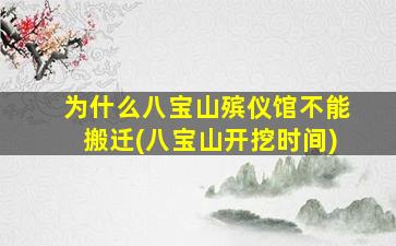 为什么八宝山殡仪馆不能搬迁(八宝山开挖时间)