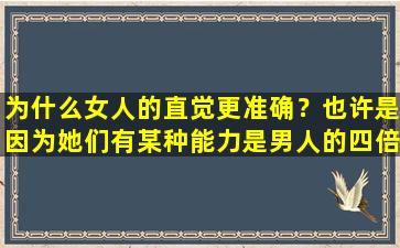 为什么女人的直觉更准确？也许是因为她们有某种能力是男人的四倍