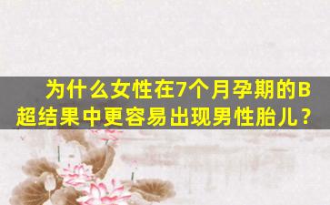 为什么女性在7个月孕期的B超结果中更容易出现男性胎儿？