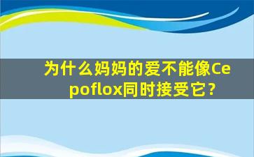 为什么妈妈的爱不能像Cepoflox同时接受它？