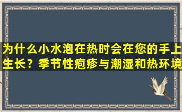 为什么小水泡在热时会在您的手上生长？季节性疱疹与潮湿和热环境密切相关