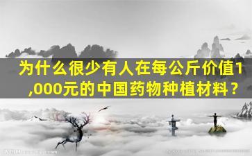为什么很少有人在每公斤价值1,000元的中国药物种植材料？