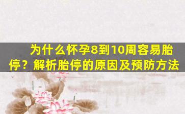 为什么怀孕8到10周容易胎停？解析胎停的原因及预防方法