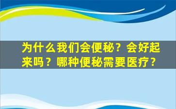 为什么我们会便秘？会好起来吗？哪种便秘需要医疗？